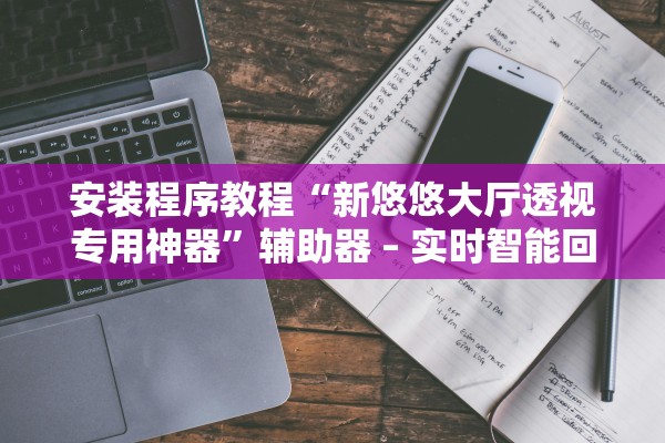 安装程序教程“新悠悠大厅透视专用神器”辅助器 – 实时智能回复