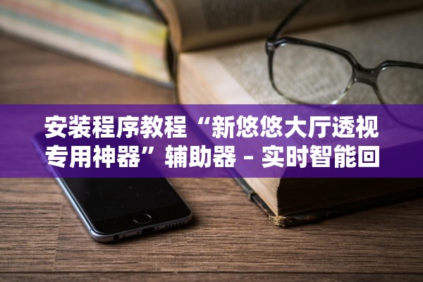 安装程序教程“新悠悠大厅透视专用神器	”辅助器 – 实时智能回复