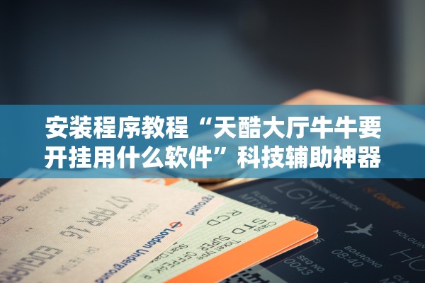 安装程序教程“天酷大厅牛牛要开挂用什么软件”科技辅助神器手机版教程