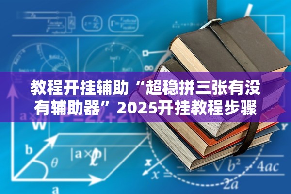 教程开挂辅助“超稳拼三张有没有辅助器	”2025开挂教程步骤