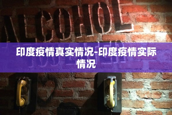 印度疫情真实情况-印度疫情实际情况