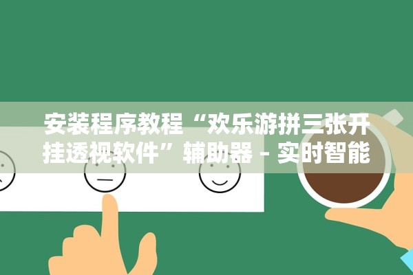 安装程序教程“欢乐游拼三张开挂透视软件	”辅助器 – 实时智能回复
