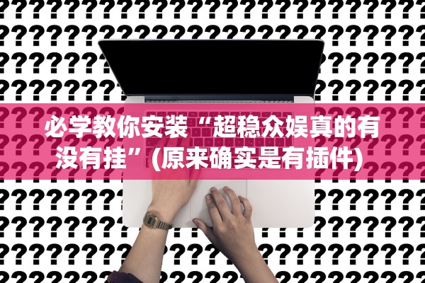必学教你安装“超稳众娱真的有没有挂”(原来确实是有插件) 