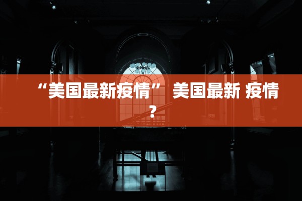“美国最新疫情” 美国最新 疫情？
