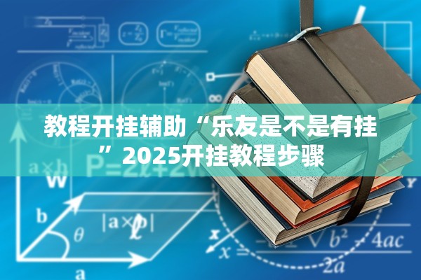 教程开挂辅助“乐友是不是有挂	”2025开挂教程步骤