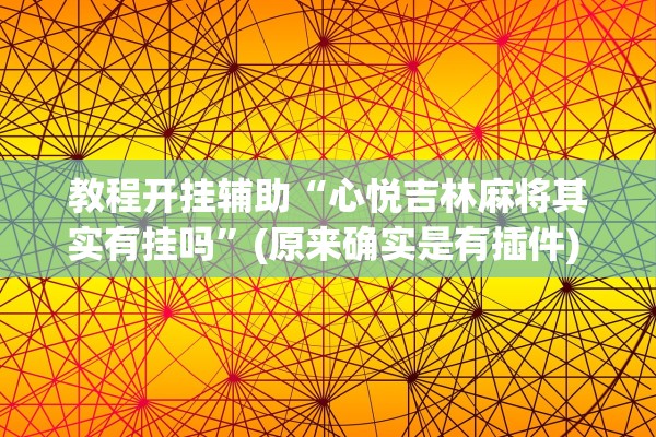 教程开挂辅助“心悦吉林麻将其实有挂吗”(原来确实是有插件) 