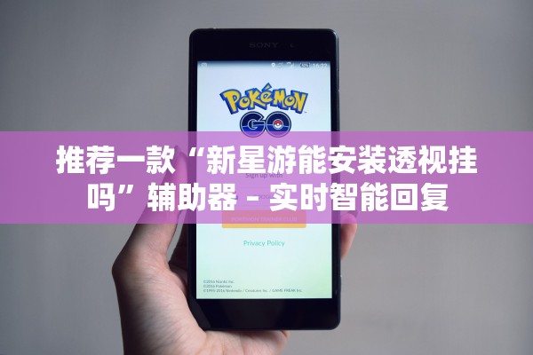 推荐一款“新星游能安装透视挂吗	”辅助器 – 实时智能回复