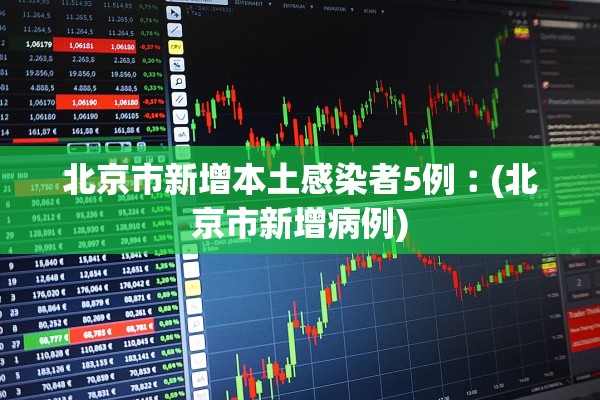 北京市新增本土感染者5例︰(北京市新增病例)