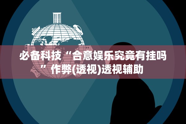 必备科技“合意娱乐究竟有挂吗”作弊(透视)透视辅助 