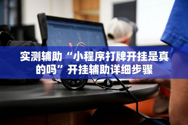 实测辅助“小程序打牌开挂是真的吗	”开挂辅助详细步骤