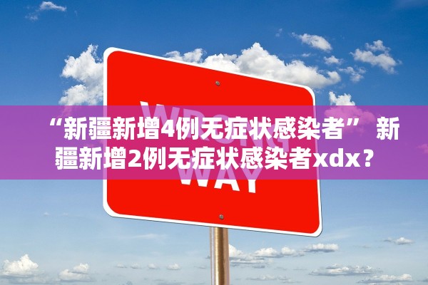 “新疆新增4例无症状感染者	” 新疆新增2例无症状感染者xdx？