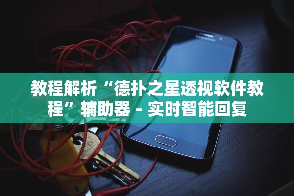 教程解析“德扑之星透视软件教程”辅助器 – 实时智能回复