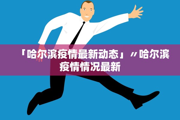 「哈尔滨疫情最新动态」〃哈尔滨疫情情况最新