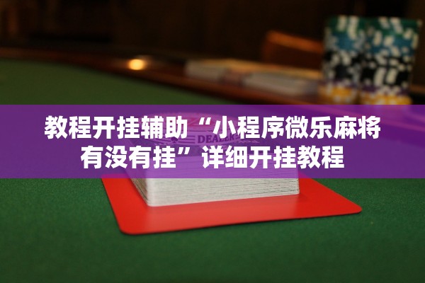 教程开挂辅助“小程序微乐麻将有没有挂”详细开挂教程