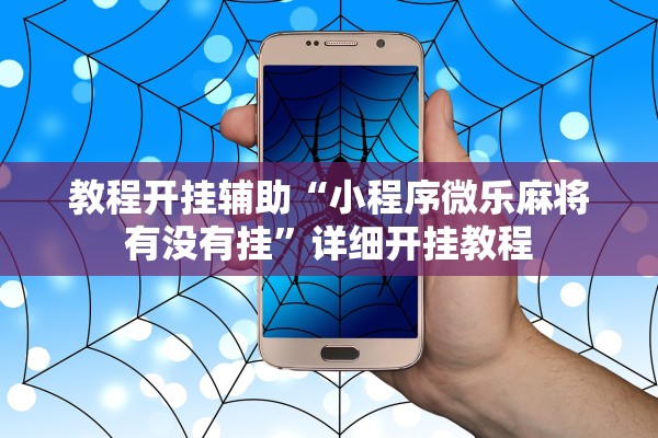 教程开挂辅助“小程序微乐麻将有没有挂	”详细开挂教程