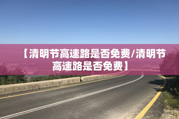 【清明节高速路是否免费/清明节高速路是否免费】