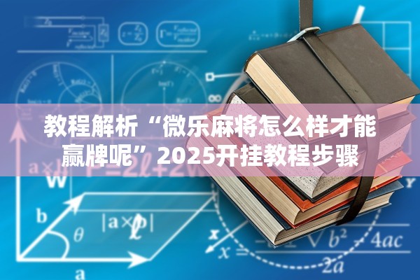 教程解析“微乐麻将怎么样才能赢牌呢	”2025开挂教程步骤