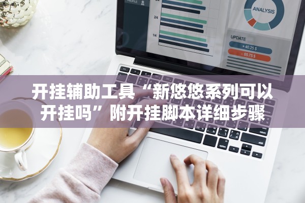 开挂辅助工具“新悠悠系列可以开挂吗	”附开挂脚本详细步骤