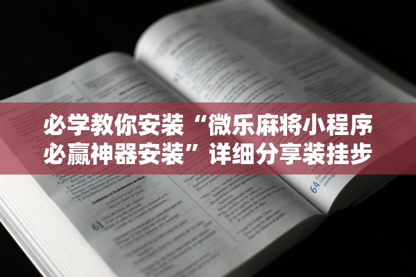 必学教你安装“微乐麻将小程序必赢神器安装	”详细分享装挂步骤教程