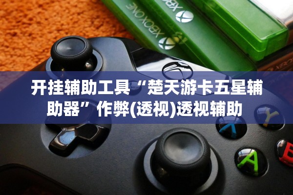 开挂辅助工具“楚天游卡五星辅助器	”作弊(透视)透视辅助 