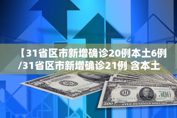 【31省区市新增确诊20例本土6例/31省区市新增确诊21例 含本土9例】