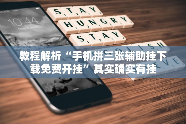 教程解析“手机拼三张辅助挂下载免费开挂”其实确实有挂