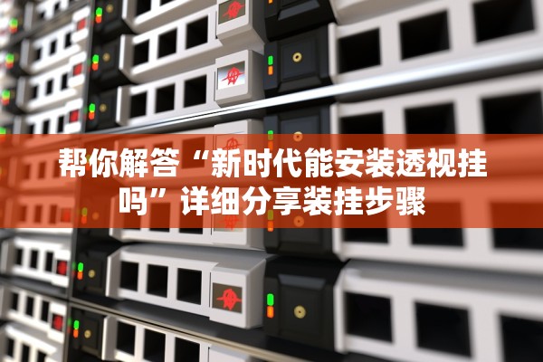 帮你解答“新时代能安装透视挂吗	”详细分享装挂步骤