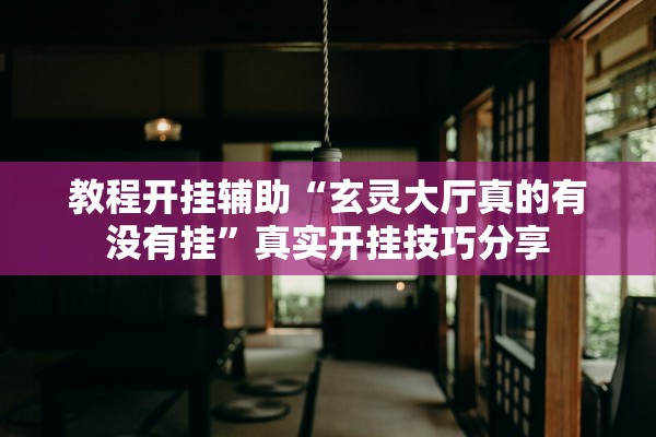 教程开挂辅助“玄灵大厅真的有没有挂”真实开挂技巧分享