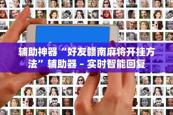 辅助神器“好友赣南麻将开挂方法”辅助器 – 实时智能回复