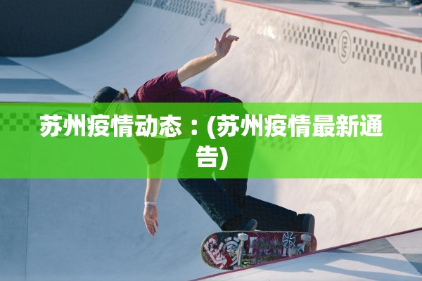 苏州疫情动态︰(苏州疫情最新通告)