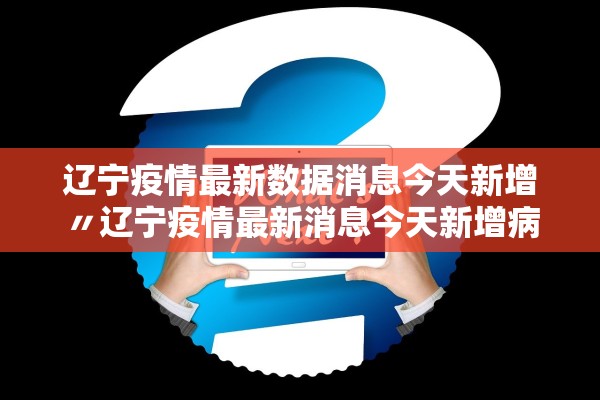 辽宁疫情最新数据消息今天新增〃辽宁疫情最新消息今天新增病例轨迹