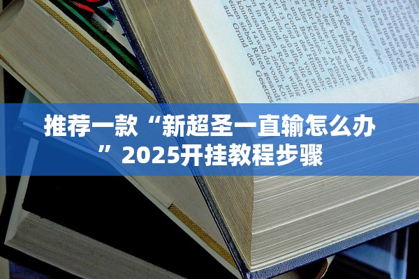 推荐一款“新超圣一直输怎么办	”2025开挂教程步骤