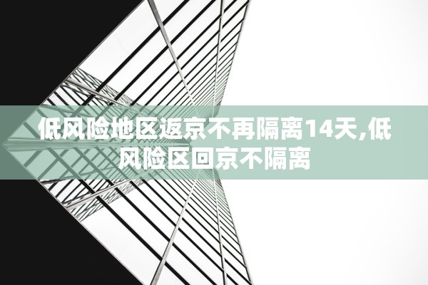 低风险地区返京不再隔离14天,低风险区回京不隔离