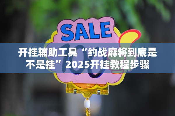 开挂辅助工具“约战麻将到底是不是挂	”2025开挂教程步骤