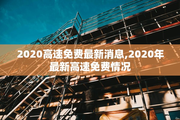 2020高速免费最新消息,2020年最新高速免费情况