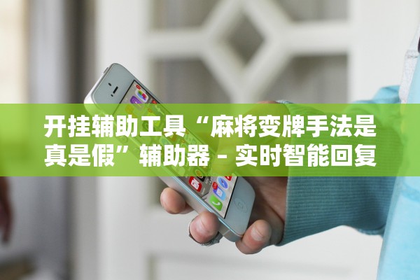 开挂辅助工具“麻将变牌手法是真是假	”辅助器 – 实时智能回复