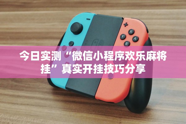 今日实测“微信小程序欢乐麻将挂”真实开挂技巧分享