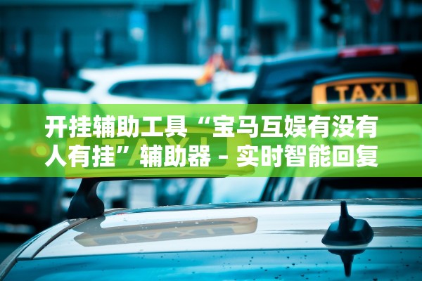 开挂辅助工具“宝马互娱有没有人有挂”辅助器 – 实时智能回复