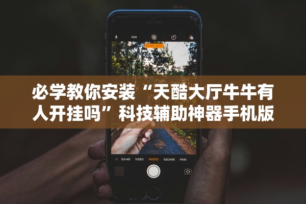 必学教你安装“天酷大厅牛牛有人开挂吗	”科技辅助神器手机版教程