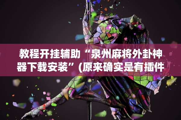 教程开挂辅助“泉州麻将外卦神器下载安装	”(原来确实是有插件)