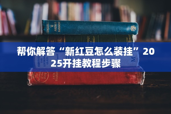 帮你解答“新红豆怎么装挂”2025开挂教程步骤