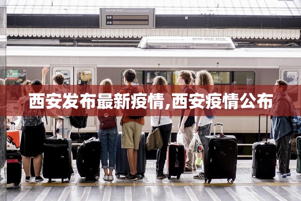 西安发布最新疫情,西安疫情公布