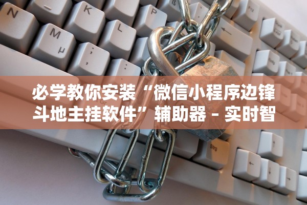 必学教你安装“微信小程序边锋斗地主挂软件”辅助器 – 实时智能回复