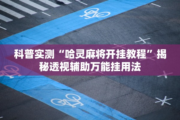 科普实测“哈灵麻将开挂教程	”揭秘透视辅助万能挂用法
