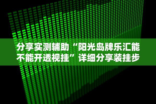 分享实测辅助“阳光岛牌乐汇能不能开透视挂	”详细分享装挂步骤教程