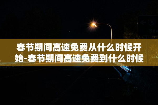 春节期间高速免费从什么时候开始-春节期间高速免费到什么时候?