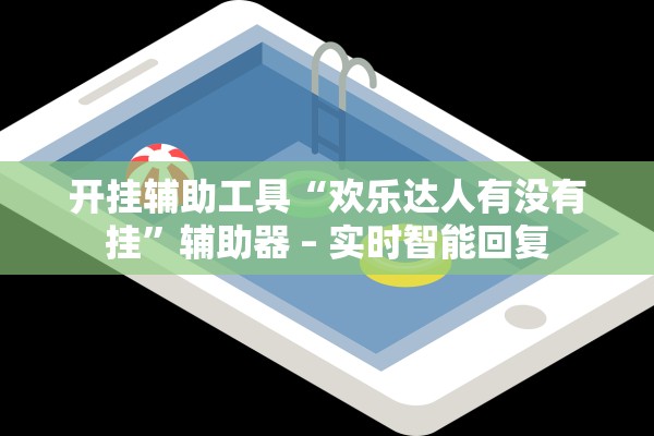 开挂辅助工具“欢乐达人有没有挂”辅助器 – 实时智能回复