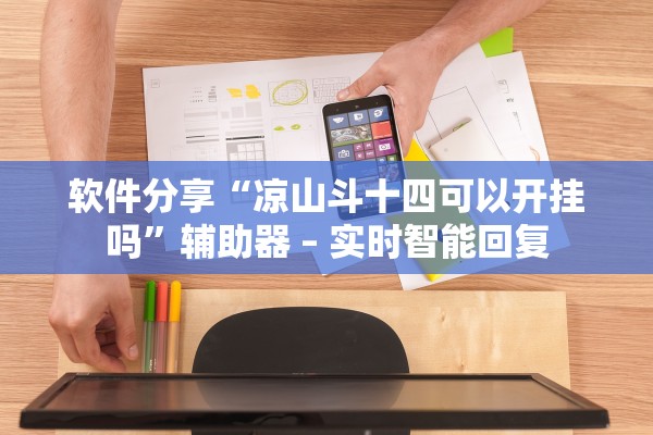 软件分享“凉山斗十四可以开挂吗”辅助器 – 实时智能回复