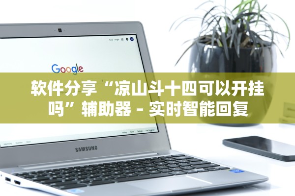 软件分享“凉山斗十四可以开挂吗”辅助器 – 实时智能回复
