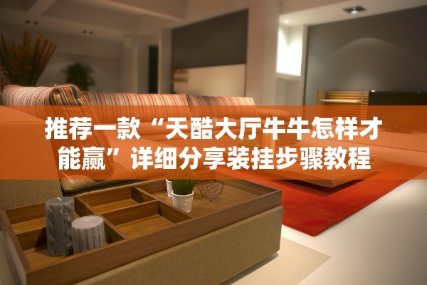 推荐一款“天酷大厅牛牛怎样才能赢”详细分享装挂步骤教程